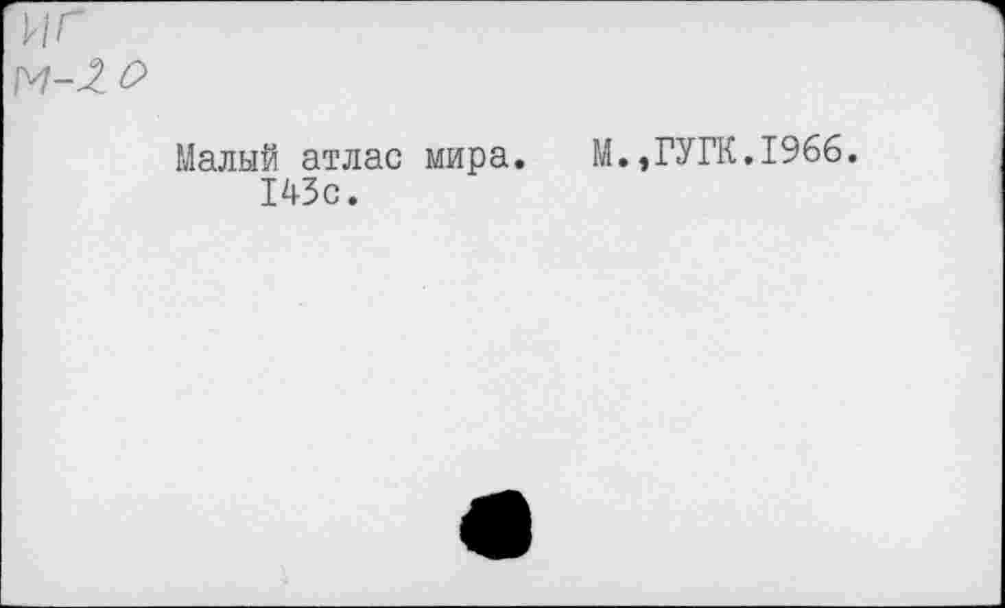 ﻿Малый атлас мира.	М.,ГУГК.1966.
143с.